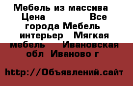 Мебель из массива › Цена ­ 100 000 - Все города Мебель, интерьер » Мягкая мебель   . Ивановская обл.,Иваново г.